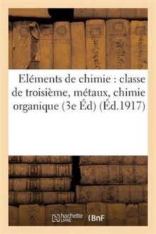 Image for Elements de Chimie: Classe de Troisieme, Metaux, Chimie Organique 3e Edition