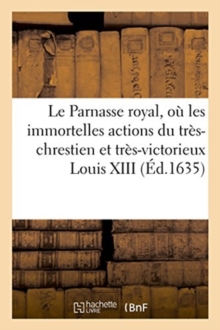 Image for Le Parnasse Royal O? Les Immortelles Actions Du Tr?s-Chrestien Et Tr?s-Victorieux Monarque