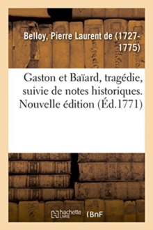 Image for Gaston Et Baiard, Tragedie, Suivie de Notes Historiques. Nouvelle Edition