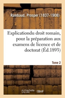 Image for Explication ?l?mentaire Du Droit Romain, Pour La Pr?paration Aux Examens de Licence Et de Doctorat