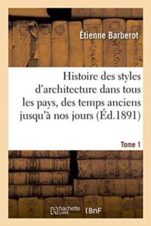 Image for Histoire Des Styles d'Architecture Dans Tous Les Pays, Depuis Les Temps Anciens ? Nos Jours Tome 1
