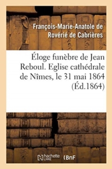 Image for Eloge Funebre de Jean Reboul. Eglise Cathedrale de Nimes, Le 31 Mai 1864