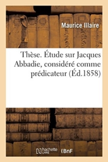 Image for These. Etude Sur Jacques Abbadie, Considere Comme Predicateur