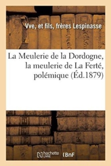 Image for La Meulerie de la Dordogne, La Meulerie de la Fert? : Pol?mique Ins?r?e En Partie Par Le Journal l'?cho Agricole de Paris