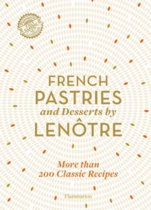 French Pastries and Desserts by Lenotre: More than 200 Classic Recipes