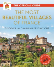 The Most Beautiful Villages of France (40th Anniversary Edition): Discover 164 Charming Destinations