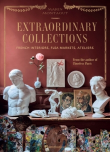 Extraordinary Collections: French Interiors, Flea Markets, Ateliers