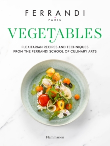 Vegetables: Flexitarian Recipes and Techniques from the Ferrandi School of Culinary Arts