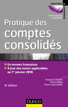 Image for Pratique Des Comptes Consolides - 6E Ed: En Normes Francaises, a Jour Des Textes Applicables Au 1Er Janvier 2016