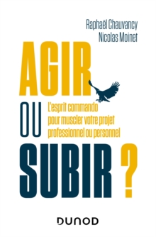 Image for Agir ou subir ?: L'esprit commando pour muscler votre projet professionnel ou personnel