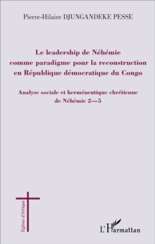 Image for Le leadership de Nehemie comme paradigme pour la reconstruction en Republique democratique du Congo: Analyse sociale et hermeneutique chretienne de Nehemie 2-5