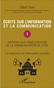 Image for Ecrits sur l'information et la communication (Tome 1): Rapport sur l'amelioration de la communication de l'Etat - Le traitement de l'information sensible