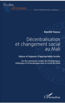 Image for Decentralisation et changement social au Mali: Enjeux et logiques d'appropriation locales - Cas des communes rurales de N'Golobougou, Kilidougou et N'Garadougou dans le cercle de Dioila