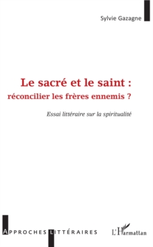 Image for Le sacre et le saint :: reconcilier les freres ennemis - Essai litteraire sur la spiritualite