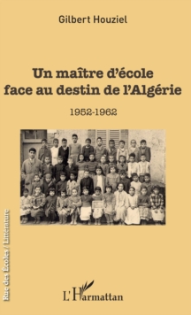 Image for Un maitre d'ecole face au destin de l'Algerie: 1952-1962