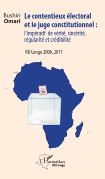 Image for Le contentieux electoral et le juge institutionnel : l'imperatif de verite, sincerite, regularite et credibilite: RD Congo 2006, 2011