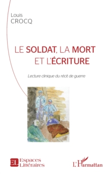 Image for Le soldat, la mort et l'ecriture: Lecture clinique du recit de guerre