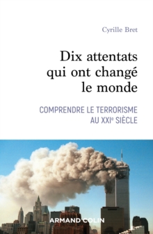 Image for Dix Attentats Qui Ont Change Le Monde: Comprendre Le Terrorisme Au XXIe Siecle
