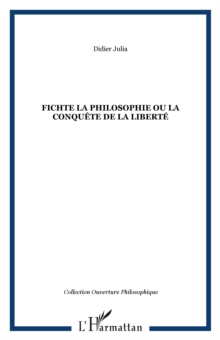 Image for FICHTE LA PHILOSOPHIE OU LA CONQUETE DE LA LIBERTE