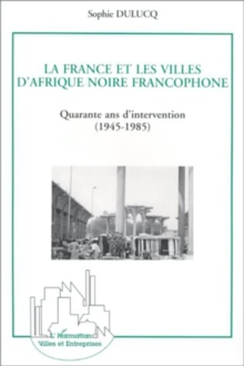 Image for La France et les villes d'Afrique Noire francophone: Quarante ans d'intervention (1945-1985)