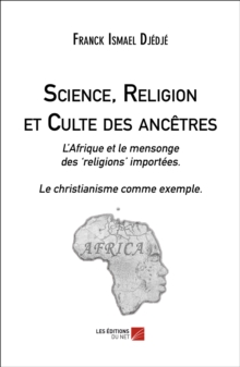 Image for Science, Religion Et Culte Des Ancetres: L'Afrique Et Le Mensonge Des 'Religions' Importees. Le Christianisme Comme Exemple