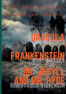 Image for Dracula, Frankenstein, Dr. Jekyll and Mr. Hyde : The Gothic Trilogy in Only One Volume (complete and unabridged versions by Bram Stoker, Mary Shelley and Robert Louis Stevenson)