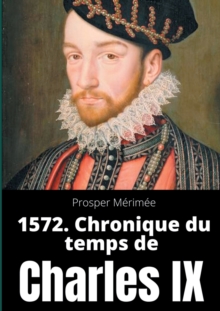 Image for 1572. Chronique du temps de Charles IX : le premier et unique roman de Prosper Merimee