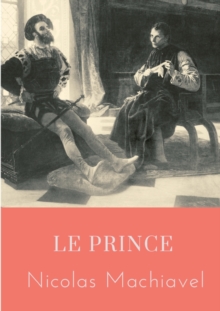 Image for Le Prince : un traite politique ecrit au debut du XVIe siecle par Nicolas Machiavel, homme politique et ecrivain florentin, qui montre comment devenir prince et le rester, analysant des exemples de l'