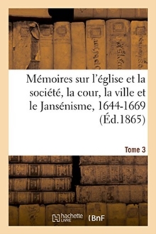 Image for M?moires Sur l'?glise Et La Soci?t?, La Cour, La Ville Et Le Jans?nisme, 1644-1669. Tome 3