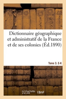 Image for Dictionnaire Geographique Et Administratif de la France Et de Ses Colonies. Tome 3. E-K