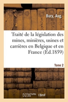 Image for Traite de la Legislation Des Mines, Minieres, Usines Et Carrieres En Belgique Et En France