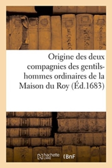 Image for Origine Des Deux Compagnies Des Gentils-Hommes Ordinaires de la Maison Du Roy