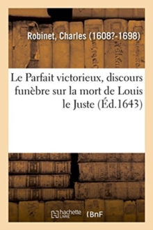 Image for Le Parfait Victorieux, Discours Fun?bre Sur La Mort de Louis Le Juste