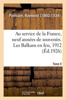 Image for Au Service de la France, Neuf Ann?es de Souvenirs. Tome II. Les Balkans En Feu, 1912