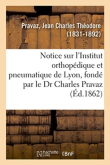 Image for Notice Sur l'Institut Orthopedique Et Pneumatique de Lyon, Fonde Par Le Dr Charles Pravaz