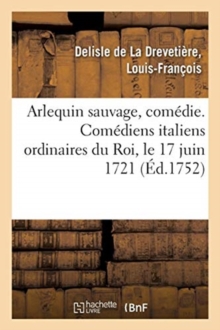 Image for Arlequin Sauvage, Com?die. Com?diens Italiens Ordinaires Du Roi, Le 17 Juin 1721