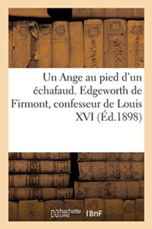 Image for Un Ange au pied d'un echafaud. Edgeworth de Firmont, confesseur de Louis XVI