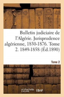 Image for Bulletin Judiciaire de l'Algerie. Jurisprudence Algerienne, 1830-1876. Tome 2. 1849-1858