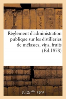 Image for Legislation Des Vins Et Spiritueux. Reglement d'Administration Publique Sur Les Distilleries : de Melasses, Vins, Fruits. Extrait de l'Annuaire Des Halles Et Marches