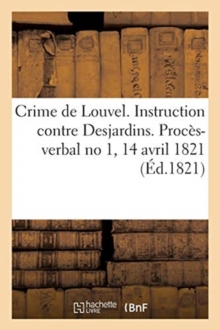 Image for Cour Des Pairs. Crime de Louvel. Instruction Contre Desjardins. Proces-Verbal No 1, 14 Avril 1821