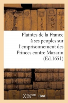 Image for Plaintes de la France A Ses Peuples Sur l'Emprisonnement Des Princes Contre Mazarin