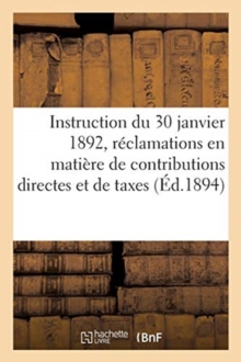 Image for Instruction Generale Du 30 Janvier 1892, Sur Les Reclamations En Matiere de Contributions Directes : Et de Taxes Y Assimilees. Ministere Des Finances