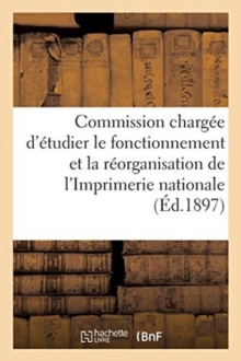 Image for Commission Chargee d'Etudier Le Fonctionnement Et La Reorganisation de l'Imprimerie Nationale : Ministere de la Justice Et Des Cultes