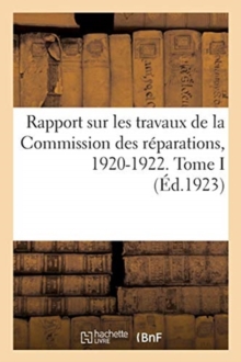 Image for Rapport Sur Les Travaux de la Commission Des Reparations, 1920-1922. Tome I