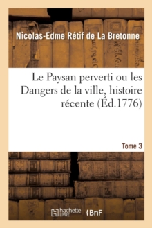 Image for Le Paysan Perverti Ou Les Dangers de la Ville, Histoire R?cente. Tome 3