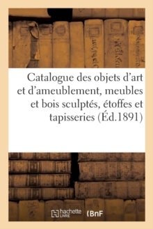 Image for Catalogue Des Objets d'Art Et d'Ameublement, Meubles Et Bois Sculpt?s, ?toffes Et Tapisseries