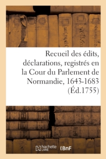Image for Recueil Des ?dits, D?clarations, Lettres Patentes, Arrests Et R?glemens Du Roy : Registr?s En La Cour Du Parlement de Normandie, 1643-1683