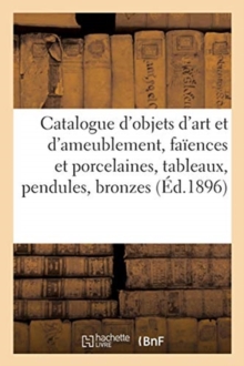 Image for Catalogue d'objets d'art et d'ameublement, fa?ences et porcelaines, tableaux, pendules et bronzes