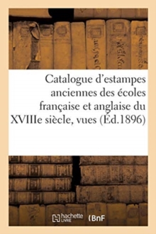 Image for Catalogue d'Estampes Anciennes Des ?coles Fran?aise Et Anglaise Du Xviiie Si?cle, Vues, Portraits