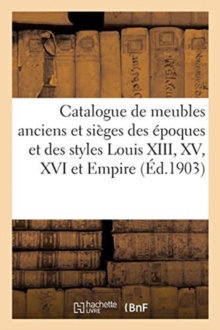 Image for Catalogue de Meubles Anciens Et Si?ges Des ?poques Et Des Styles Louis XIII, XV, XVI Et Empire